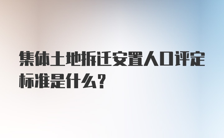 集体土地拆迁安置人口评定标准是什么？