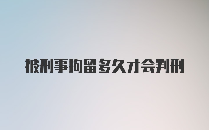 被刑事拘留多久才会判刑