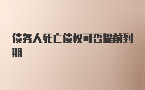 债务人死亡债权可否提前到期