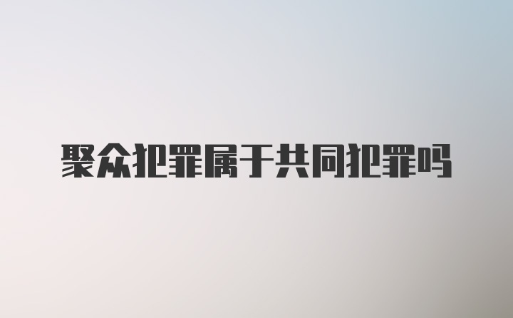 聚众犯罪属于共同犯罪吗