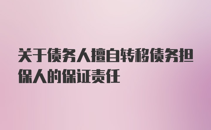 关于债务人擅自转移债务担保人的保证责任