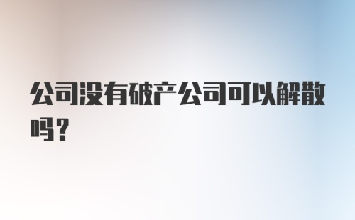 公司没有破产公司可以解散吗？