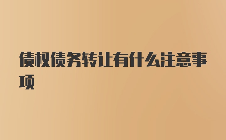 债权债务转让有什么注意事项