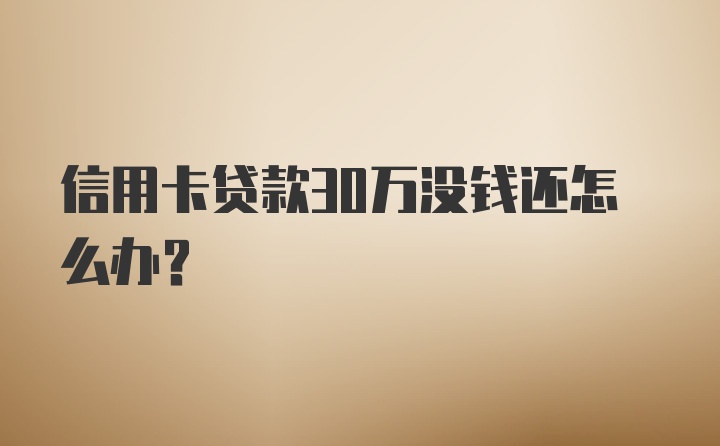 信用卡贷款30万没钱还怎么办？