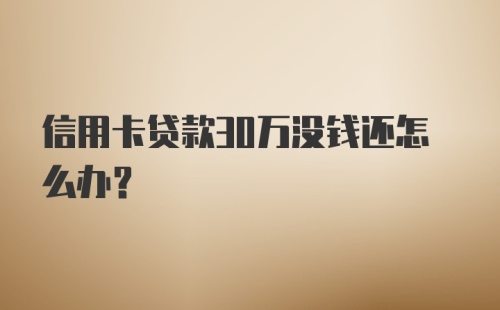 信用卡贷款30万没钱还怎么办？