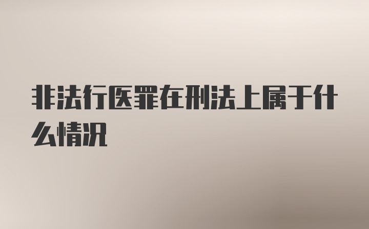 非法行医罪在刑法上属于什么情况