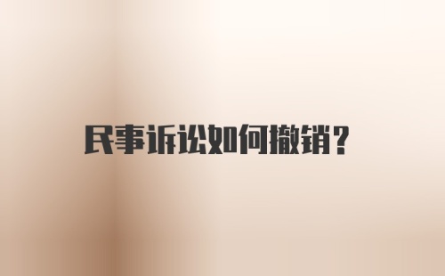 民事诉讼如何撤销？