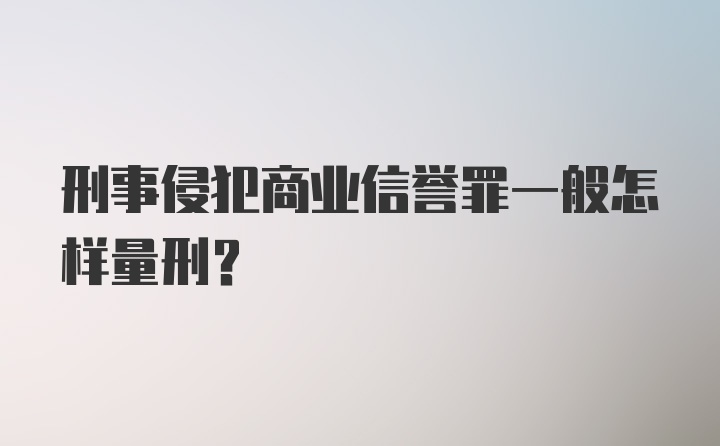 刑事侵犯商业信誉罪一般怎样量刑？