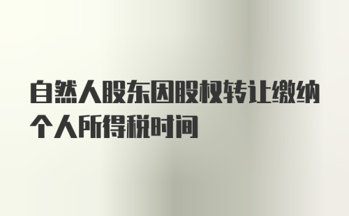 自然人股东因股权转让缴纳个人所得税时间