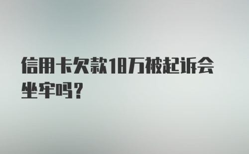 信用卡欠款18万被起诉会坐牢吗？