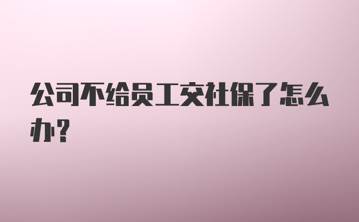 公司不给员工交社保了怎么办？