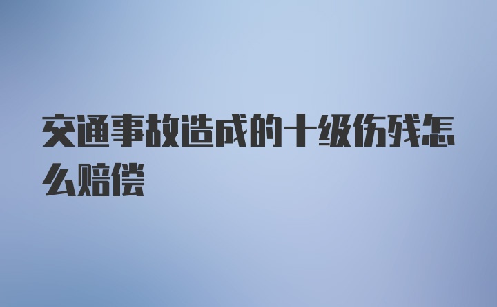 交通事故造成的十级伤残怎么赔偿