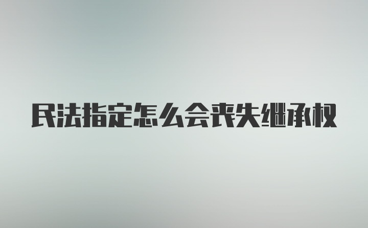 民法指定怎么会丧失继承权