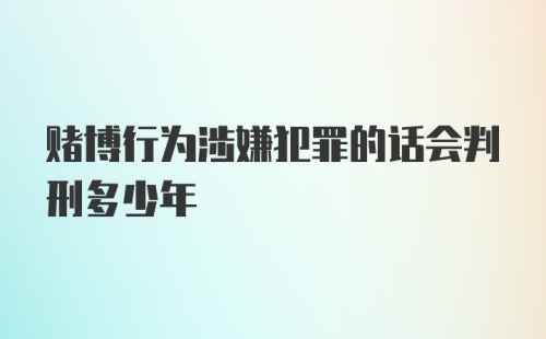 赌博行为涉嫌犯罪的话会判刑多少年