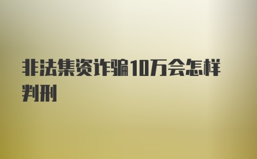 非法集资诈骗10万会怎样判刑