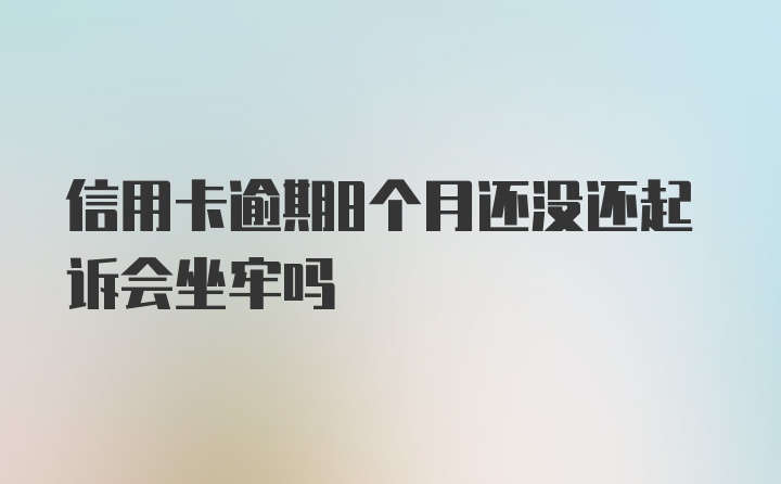 信用卡逾期8个月还没还起诉会坐牢吗