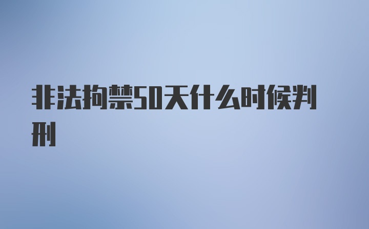 非法拘禁50天什么时候判刑