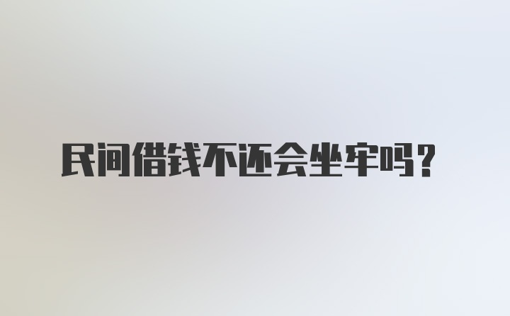 民间借钱不还会坐牢吗？