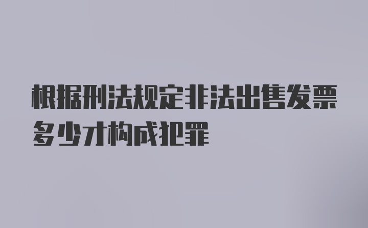 根据刑法规定非法出售发票多少才构成犯罪