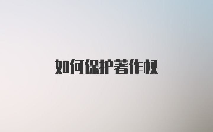 如何保护著作权