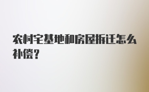 农村宅基地和房屋拆迁怎么补偿？