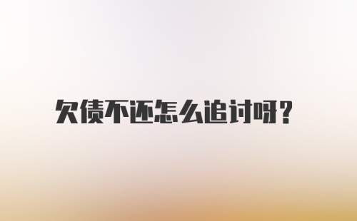 欠债不还怎么追讨呀？