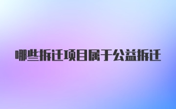 哪些拆迁项目属于公益拆迁