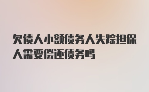 欠债人小额债务人失踪担保人需要偿还债务吗