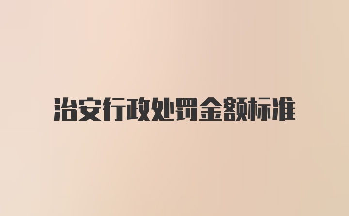 治安行政处罚金额标准