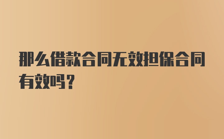 那么借款合同无效担保合同有效吗？