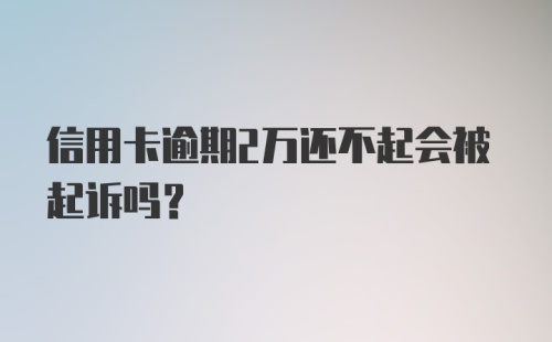 信用卡逾期2万还不起会被起诉吗？