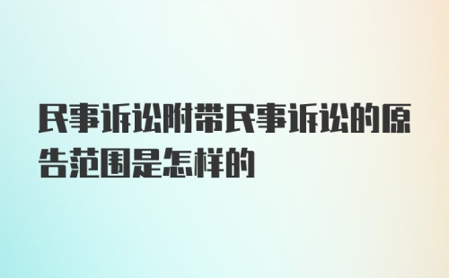 民事诉讼附带民事诉讼的原告范围是怎样的