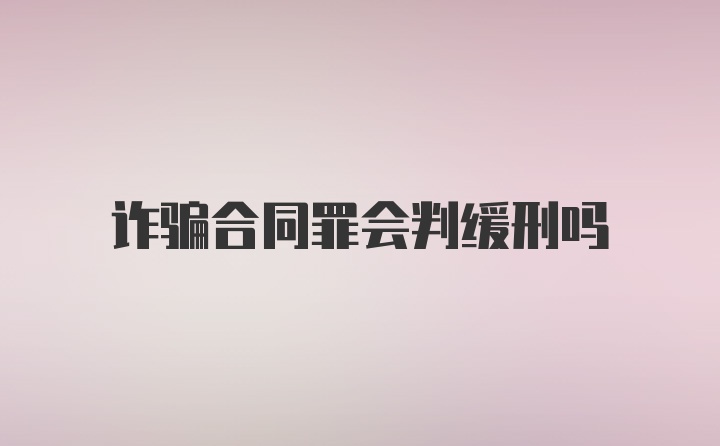 诈骗合同罪会判缓刑吗