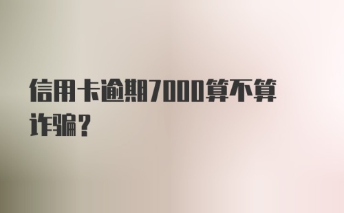 信用卡逾期7000算不算诈骗？