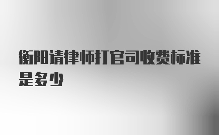 衡阳请律师打官司收费标准是多少