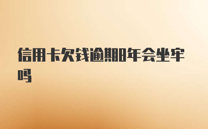 信用卡欠钱逾期8年会坐牢吗