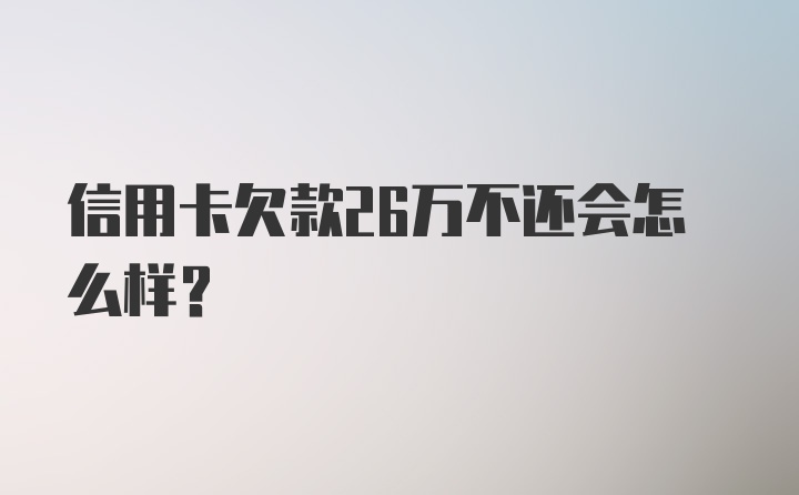 信用卡欠款26万不还会怎么样?