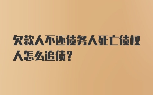 欠款人不还债务人死亡债权人怎么追债？