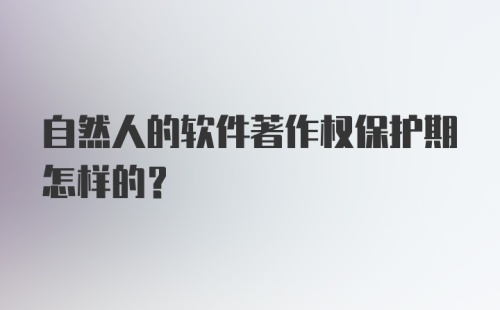 自然人的软件著作权保护期怎样的？