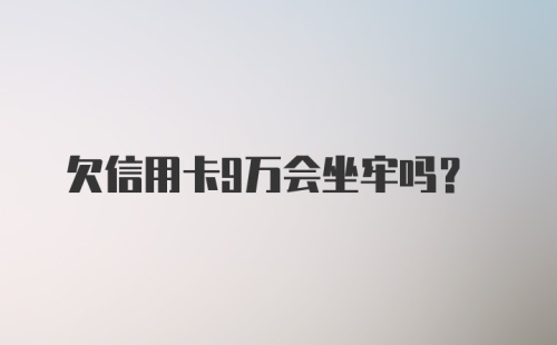 欠信用卡9万会坐牢吗？