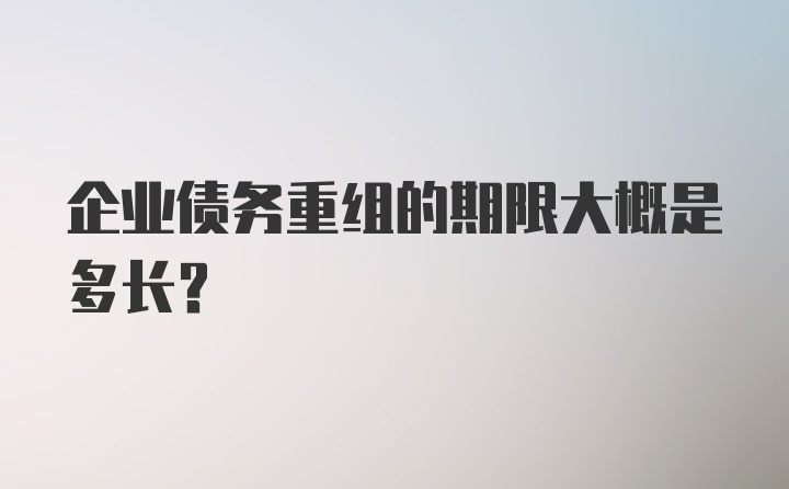 企业债务重组的期限大概是多长？