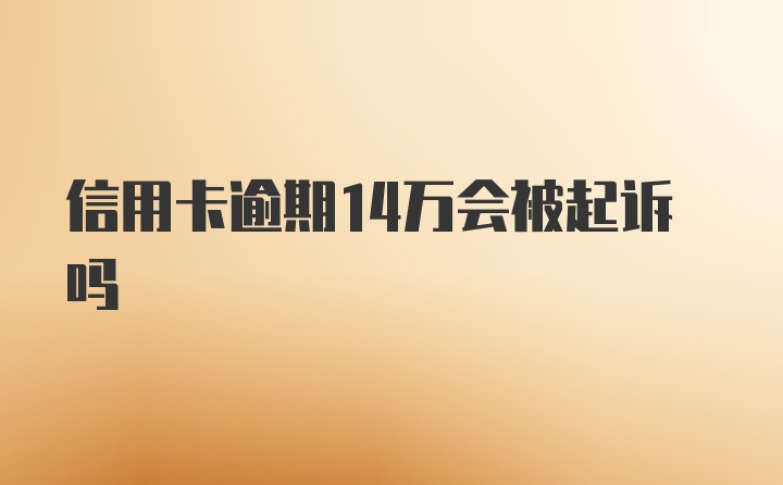 信用卡逾期14万会被起诉吗