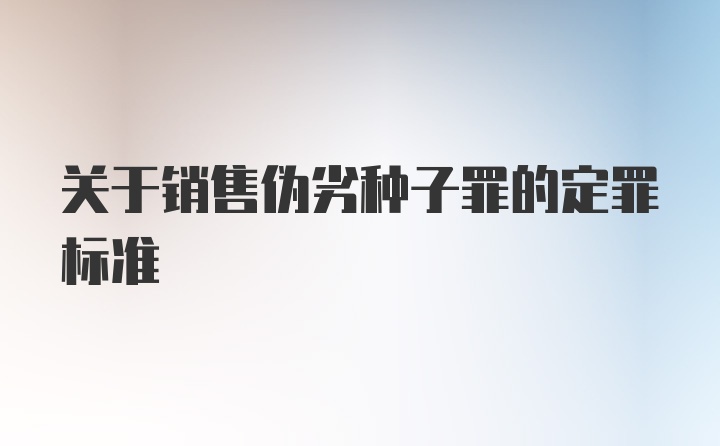 关于销售伪劣种子罪的定罪标准