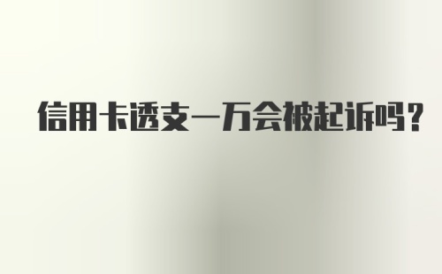 信用卡透支一万会被起诉吗？