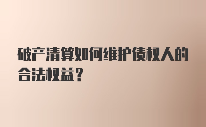 破产清算如何维护债权人的合法权益？