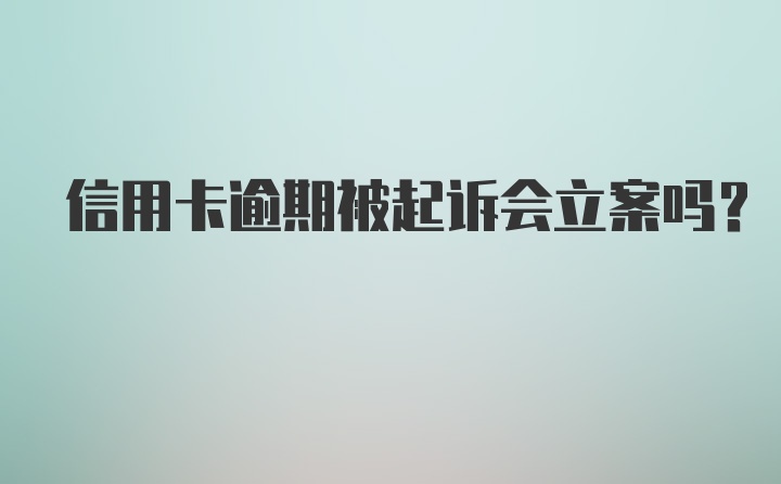 信用卡逾期被起诉会立案吗？