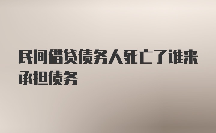 民间借贷债务人死亡了谁来承担债务