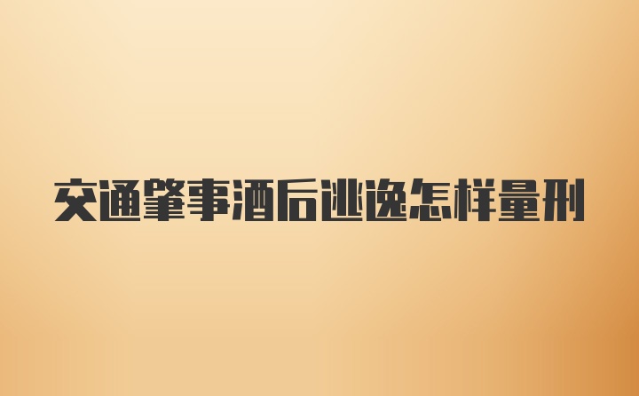 交通肇事酒后逃逸怎样量刑