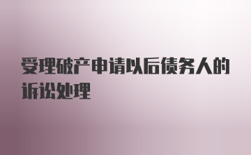 受理破产申请以后债务人的诉讼处理