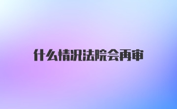 什么情况法院会再审